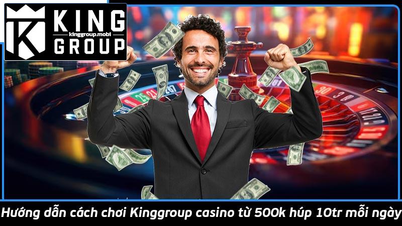 Hướng dẫn cách chơi Kinggroup casino từ 500k húp 10tr mỗi ngày