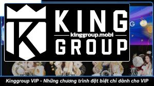 Kinggroup VIP - Những chương trình đặt biệt chỉ dành cho VIP