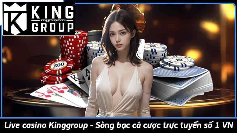 Live casino Kinggroup - Sòng bạc cá cược trực tuyến số 1 VN