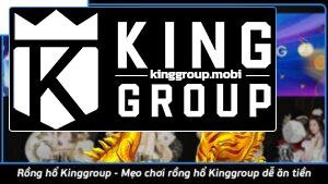 Rồng hổ Kinggroup - Mẹo chơi rồng hổ Kinggroup dễ ăn tiền