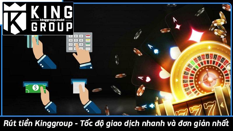 Rút tiền Kinggroup - Tốc độ giao dịch nhanh và đơn giản nhất